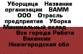 Уборщица › Название организации ­ ВАММ  , ООО › Отрасль предприятия ­ Уборка › Минимальный оклад ­ 15 000 - Все города Работа » Вакансии   . Нижегородская обл.